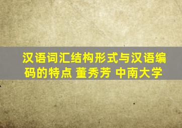 汉语词汇结构形式与汉语编码的特点 董秀芳 中南大学